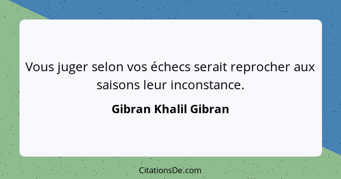 Vous juger selon vos échecs serait reprocher aux saisons leur inconstance.... - Gibran Khalil Gibran