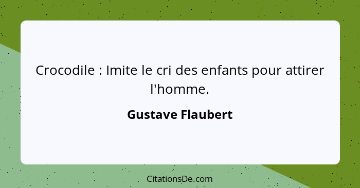 Crocodile : Imite le cri des enfants pour attirer l'homme.... - Gustave Flaubert