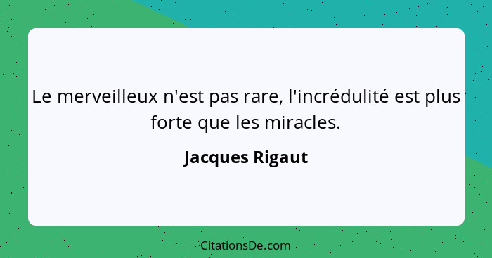 Le merveilleux n'est pas rare, l'incrédulité est plus forte que les miracles.... - Jacques Rigaut