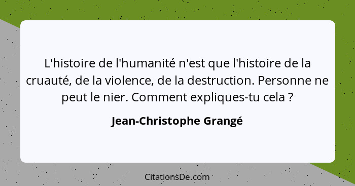 L'histoire de l'humanité n'est que l'histoire de la cruauté, de la violence, de la destruction. Personne ne peut le nier. Com... - Jean-Christophe Grangé