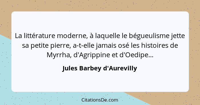 La littérature moderne, à laquelle le bégueulisme jette sa petite pierre, a-t-elle jamais osé les histoires de Myrrha,... - Jules Barbey d'Aurevilly