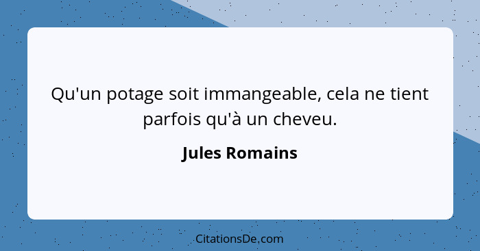 Qu'un potage soit immangeable, cela ne tient parfois qu'à un cheveu.... - Jules Romains