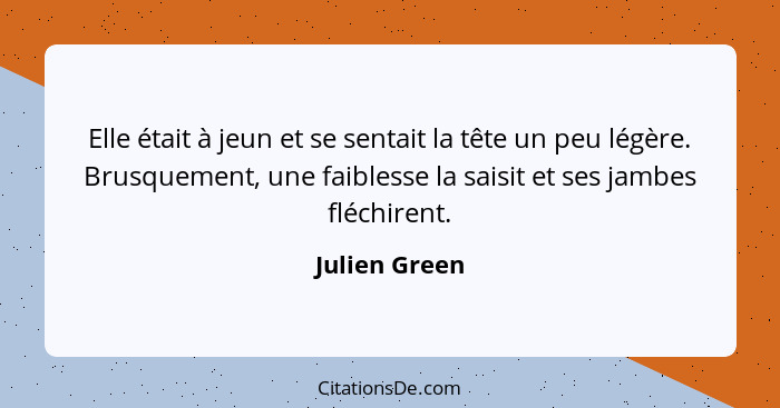 Elle était à jeun et se sentait la tête un peu légère. Brusquement, une faiblesse la saisit et ses jambes fléchirent.... - Julien Green