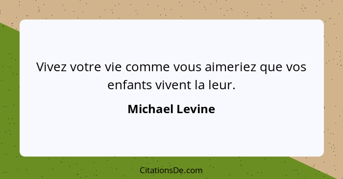 Vivez votre vie comme vous aimeriez que vos enfants vivent la leur.... - Michael Levine