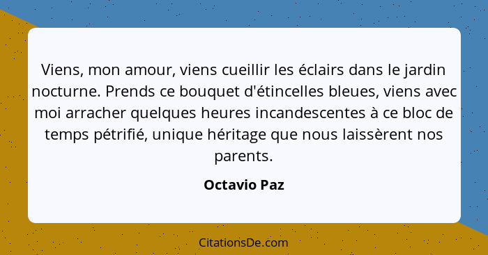 Viens, mon amour, viens cueillir les éclairs dans le jardin nocturne. Prends ce bouquet d'étincelles bleues, viens avec moi arracher que... - Octavio Paz