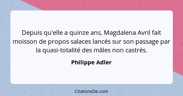 Depuis qu'elle a quinze ans, Magdalena Avril fait moisson de propos salaces lancés sur son passage par la quasi-totalité des mâles no... - Philippe Adler