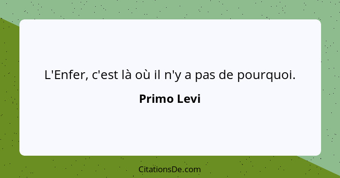 L'Enfer, c'est là où il n'y a pas de pourquoi.... - Primo Levi