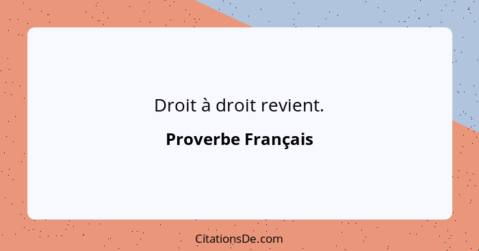 Droit à droit revient.... - Proverbe Français