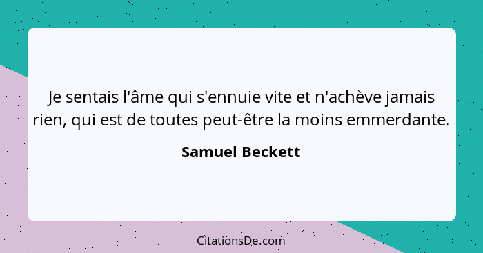 Je sentais l'âme qui s'ennuie vite et n'achève jamais rien, qui est de toutes peut-être la moins emmerdante.... - Samuel Beckett