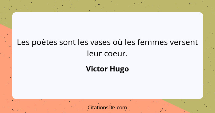 Les poètes sont les vases où les femmes versent leur coeur.... - Victor Hugo