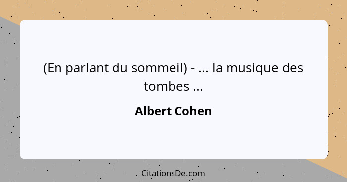 (En parlant du sommeil) - ... la musique des tombes ...... - Albert Cohen