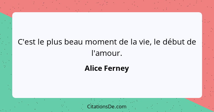 C'est le plus beau moment de la vie, le début de l'amour.... - Alice Ferney