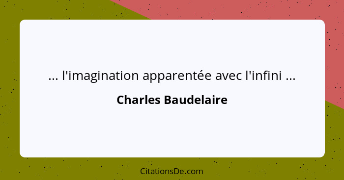 ... l'imagination apparentée avec l'infini ...... - Charles Baudelaire