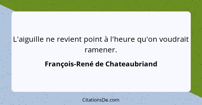 L'aiguille ne revient point à l'heure qu'on voudrait ramener.... - François-René de Chateaubriand