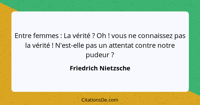 Entre femmes : La vérité ? Oh ! vous ne connaissez pas la vérité ! N'est-elle pas un attentat contre notre p... - Friedrich Nietzsche