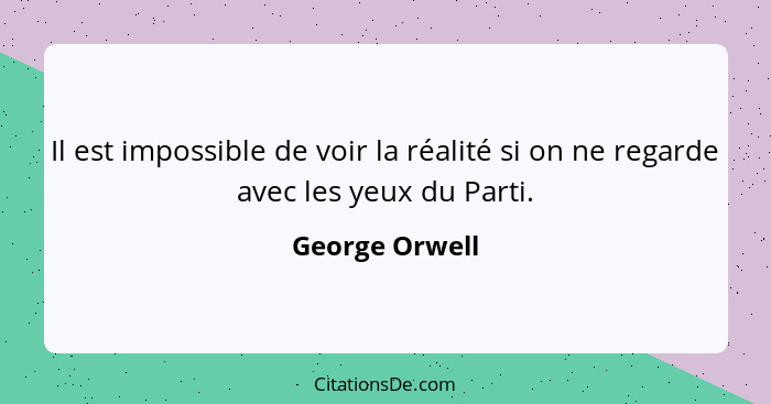 Il est impossible de voir la réalité si on ne regarde avec les yeux du Parti.... - George Orwell