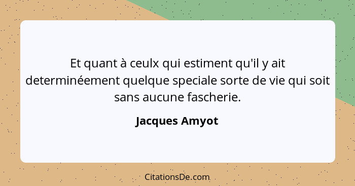 Et quant à ceulx qui estiment qu'il y ait determinéement quelque speciale sorte de vie qui soit sans aucune fascherie.... - Jacques Amyot