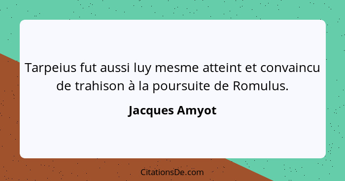 Tarpeius fut aussi luy mesme atteint et convaincu de trahison à la poursuite de Romulus.... - Jacques Amyot