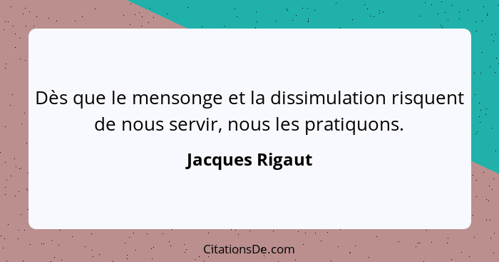 Dès que le mensonge et la dissimulation risquent de nous servir, nous les pratiquons.... - Jacques Rigaut