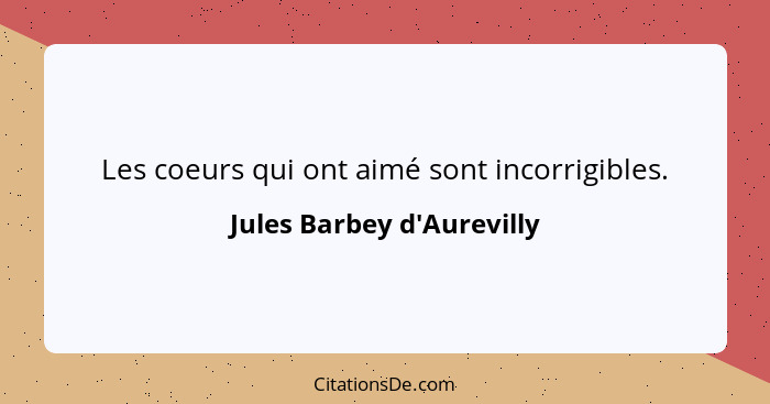 Les coeurs qui ont aimé sont incorrigibles.... - Jules Barbey d'Aurevilly