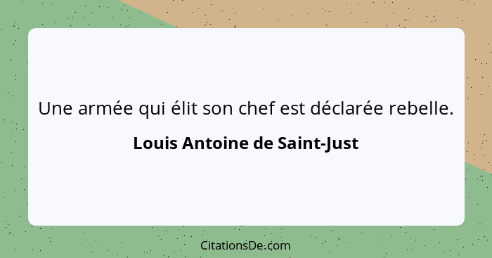 Une armée qui élit son chef est déclarée rebelle.... - Louis Antoine de Saint-Just