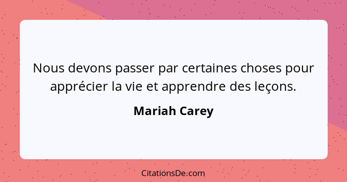 Nous devons passer par certaines choses pour apprécier la vie et apprendre des leçons.... - Mariah Carey