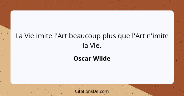 La Vie imite l'Art beaucoup plus que l'Art n'imite la Vie.... - Oscar Wilde