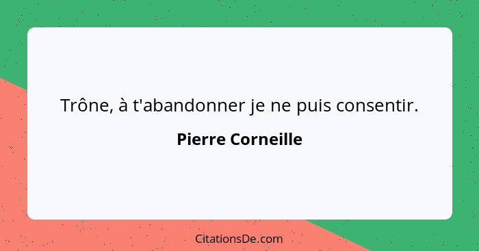 Trône, à t'abandonner je ne puis consentir.... - Pierre Corneille