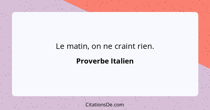 Le matin, on ne craint rien.... - Proverbe Italien