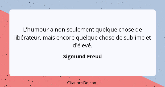 L'humour a non seulement quelque chose de libérateur, mais encore quelque chose de sublime et d'élevé.... - Sigmund Freud