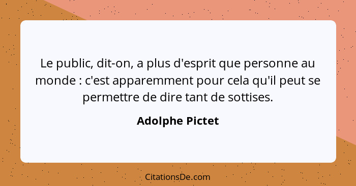 Le public, dit-on, a plus d'esprit que personne au monde : c'est apparemment pour cela qu'il peut se permettre de dire tant de s... - Adolphe Pictet