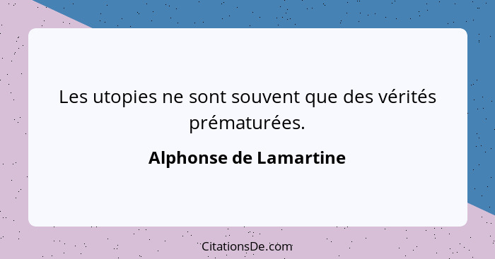 Les utopies ne sont souvent que des vérités prématurées.... - Alphonse de Lamartine