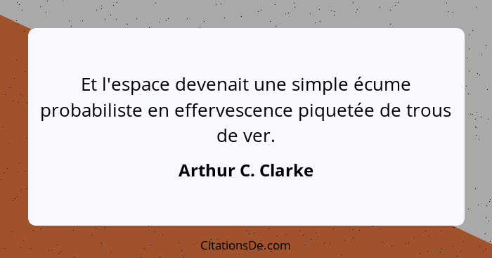 Et l'espace devenait une simple écume probabiliste en effervescence piquetée de trous de ver.... - Arthur C. Clarke