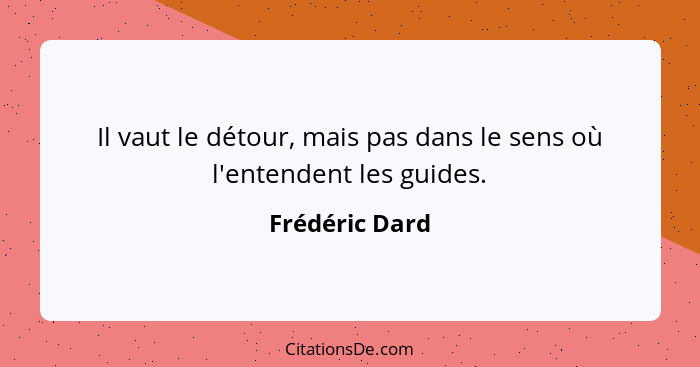 Il vaut le détour, mais pas dans le sens où l'entendent les guides.... - Frédéric Dard