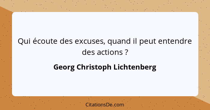 Qui écoute des excuses, quand il peut entendre des actions ?... - Georg Christoph Lichtenberg