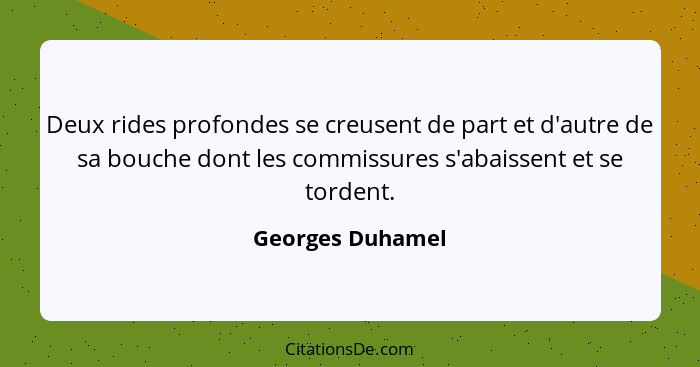 Deux rides profondes se creusent de part et d'autre de sa bouche dont les commissures s'abaissent et se tordent.... - Georges Duhamel