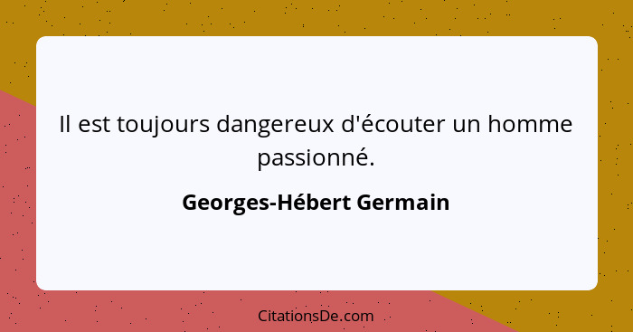 Il est toujours dangereux d'écouter un homme passionné.... - Georges-Hébert Germain