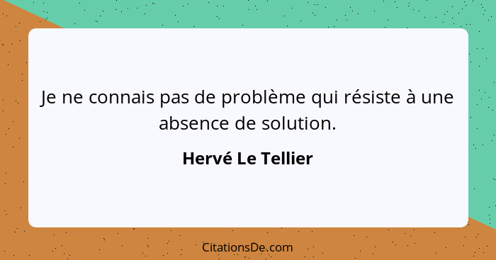 Je ne connais pas de problème qui résiste à une absence de solution.... - Hervé Le Tellier