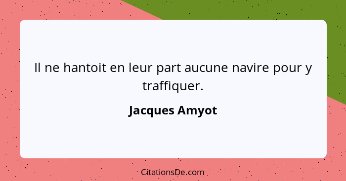 Il ne hantoit en leur part aucune navire pour y traffiquer.... - Jacques Amyot