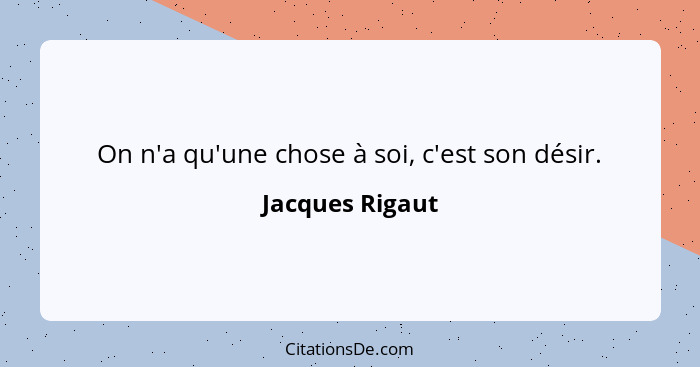 On n'a qu'une chose à soi, c'est son désir.... - Jacques Rigaut