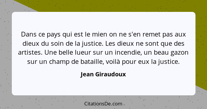 Dans ce pays qui est le mien on ne s'en remet pas aux dieux du soin de la justice. Les dieux ne sont que des artistes. Une belle lueu... - Jean Giraudoux