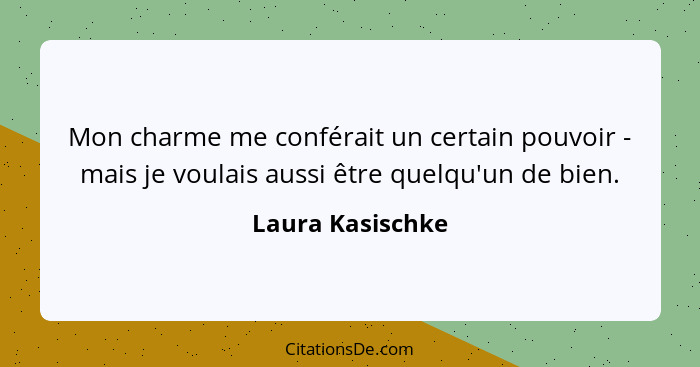 Mon charme me conférait un certain pouvoir - mais je voulais aussi être quelqu'un de bien.... - Laura Kasischke