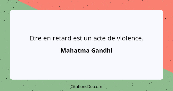 Etre en retard est un acte de violence.... - Mahatma Gandhi