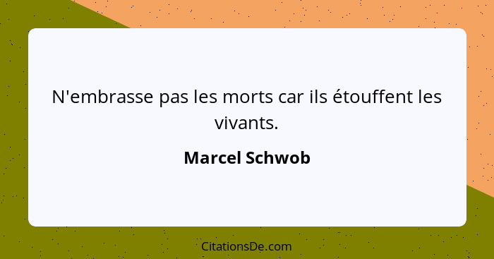 N'embrasse pas les morts car ils étouffent les vivants.... - Marcel Schwob