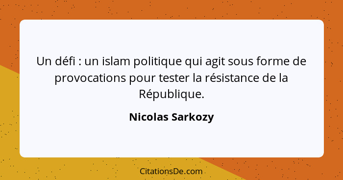 Un défi : un islam politique qui agit sous forme de provocations pour tester la résistance de la République.... - Nicolas Sarkozy
