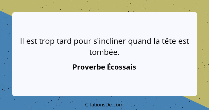 Il est trop tard pour s'incliner quand la tête est tombée.... - Proverbe Écossais