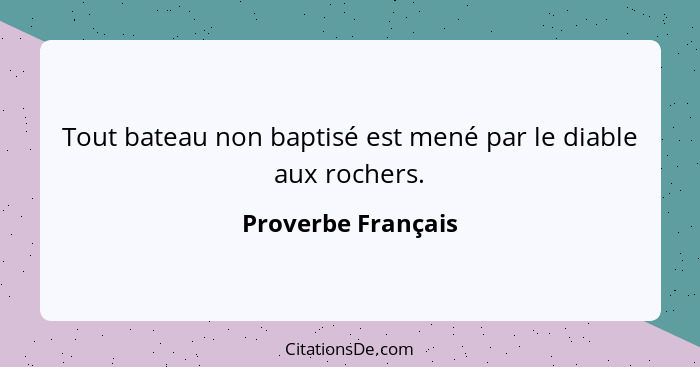 Tout bateau non baptisé est mené par le diable aux rochers.... - Proverbe Français