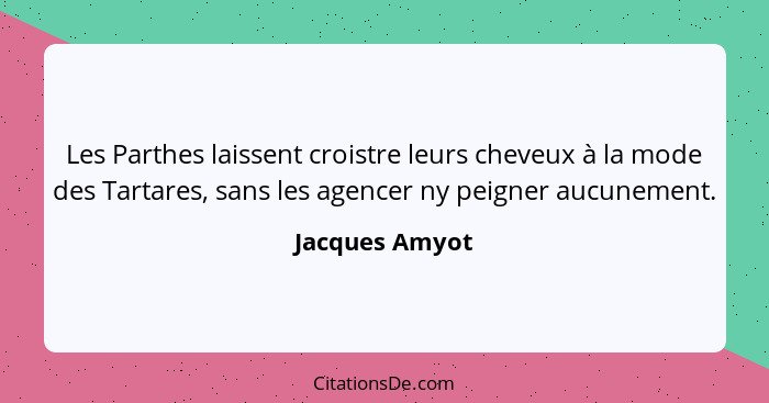 Les Parthes laissent croistre leurs cheveux à la mode des Tartares, sans les agencer ny peigner aucunement.... - Jacques Amyot