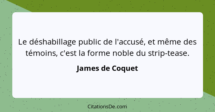 Le déshabillage public de l'accusé, et même des témoins, c'est la forme noble du strip-tease.... - James de Coquet