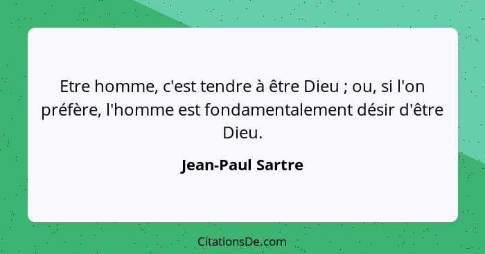 Etre homme, c'est tendre à être Dieu ; ou, si l'on préfère, l'homme est fondamentalement désir d'être Dieu.... - Jean-Paul Sartre